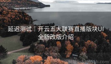 延迟测试｜开云五大联赛直播版块UI全新改版介绍