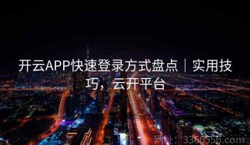 开云APP快速登录方式盘点｜实用技巧，云开平台