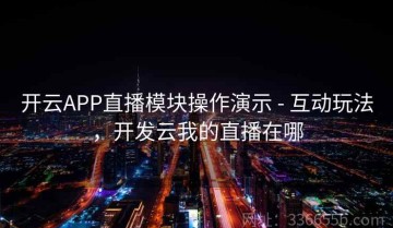 开云APP直播模块操作演示 - 互动玩法，开发云我的直播在哪