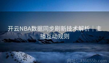 开云NBA数据同步刷新技术解析｜主播互动规则