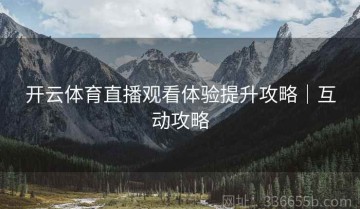 开云体育直播观看体验提升攻略｜互动攻略