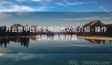 开云意甲比赛全场回放功能介绍 - 操作说明，意甲开幕