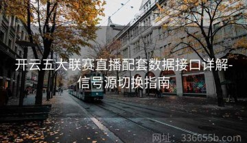 开云五大联赛直播配套数据接口详解-信号源切换指南