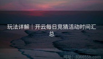 玩法详解｜开云每日竞猜活动时间汇总