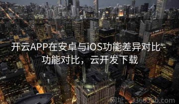 开云APP在安卓与iOS功能差异对比 - 功能对比，云开发下载