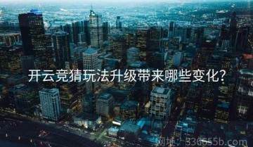 开云竞猜玩法升级带来哪些变化？