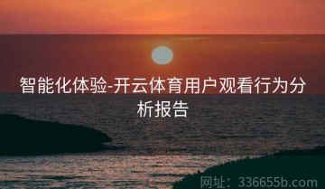 智能化体验-开云体育用户观看行为分析报告