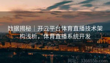 数据揭秘｜开云平台体育直播技术架构浅析，体育直播系统开发