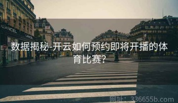 数据揭秘-开云如何预约即将开播的体育比赛？