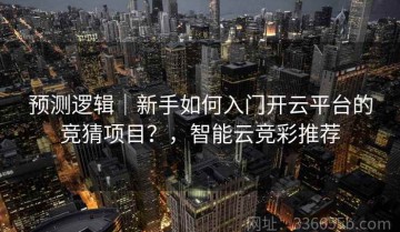 预测逻辑｜新手如何入门开云平台的竞猜项目？，智能云竞彩推荐