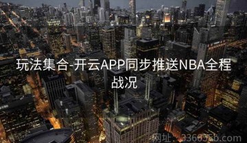 玩法集合-开云APP同步推送NBA全程战况