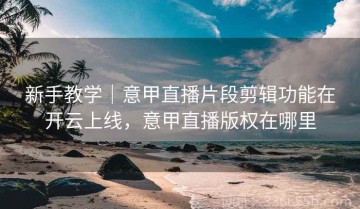 新手教学｜意甲直播片段剪辑功能在开云上线，意甲直播版权在哪里