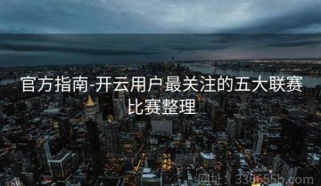 官方指南-开云用户最关注的五大联赛比赛整理