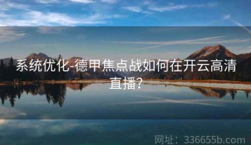 系统优化-德甲焦点战如何在开云高清直播？