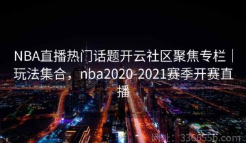NBA直播热门话题开云社区聚焦专栏｜玩法集合，nba2020-2021赛季开赛直播