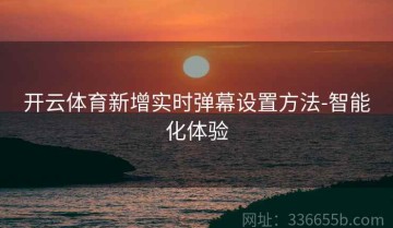 开云体育新增实时弹幕设置方法-智能化体验