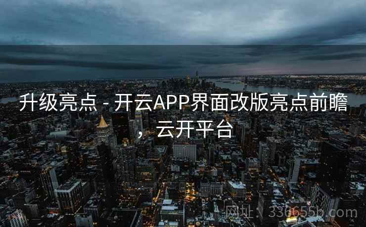 升级亮点 - 开云APP界面改版亮点前瞻,云开平台 升级亮点 - 开云APP界面改版亮点前瞻,云开平台