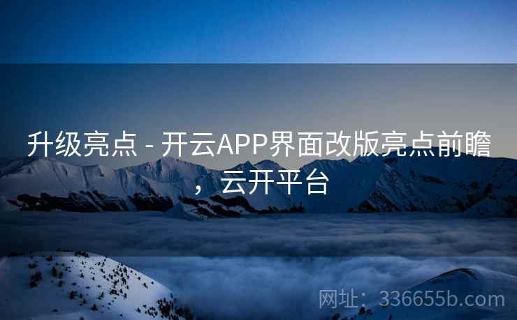 升级亮点 - 开云APP界面改版亮点前瞻,云开平台 升级亮点 - 开云APP界面改版亮点前瞻,云开平台