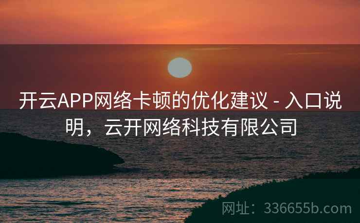 开云APP网络卡顿的优化建议 - 入口说明，云开网络科技有限公司