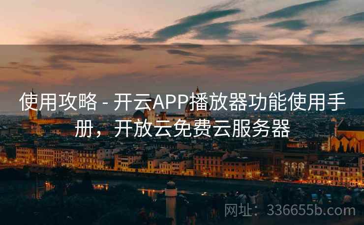 使用攻略 - 开云APP播放器功能使用手册,开放云免费云服务器 使用攻略 - 开云APP播放器功能使用手册,开放云免费云服务器
