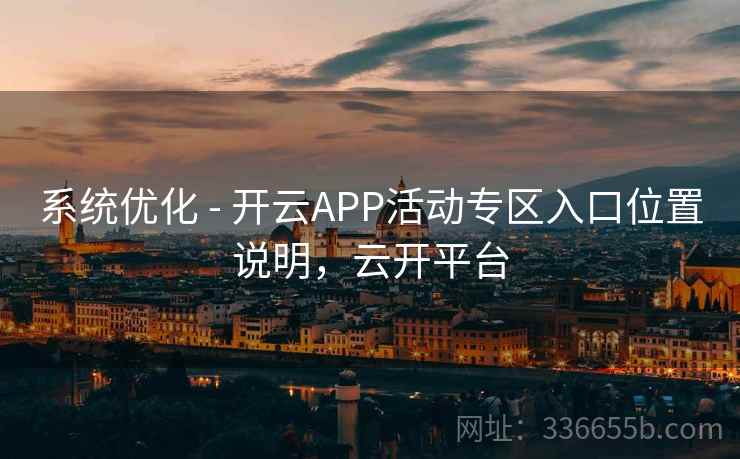 系统优化 - 开云APP活动专区入口位置说明,云开平台 系统优化 - 开云APP活动专区入口位置说明,云开平台
