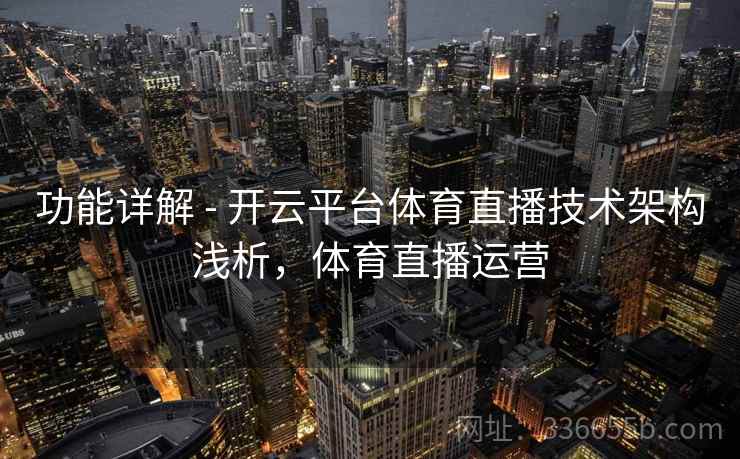 功能详解 - 开云平台体育直播技术架构浅析，体育直播运营