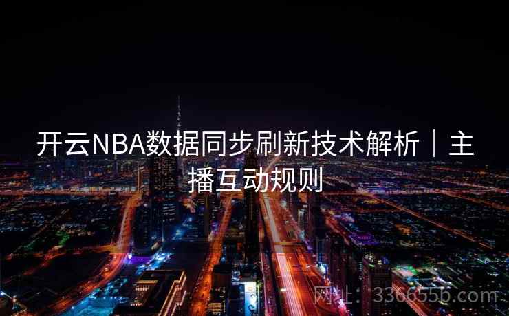 开云NBA数据同步刷新技术解析｜主播互动规则