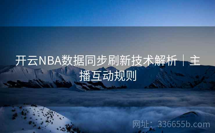 开云NBA数据同步刷新技术解析｜主播互动规则