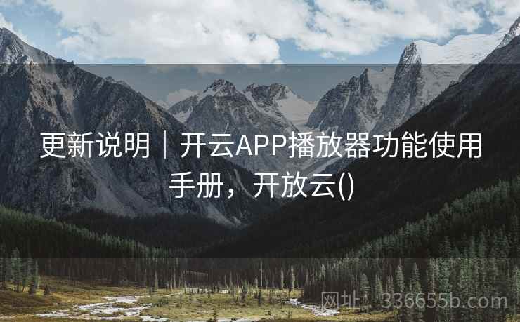 更新说明|开云APP播放器功能使用手册,开放云() 更新说明|开云APP播放器功能使用手册,开放云()