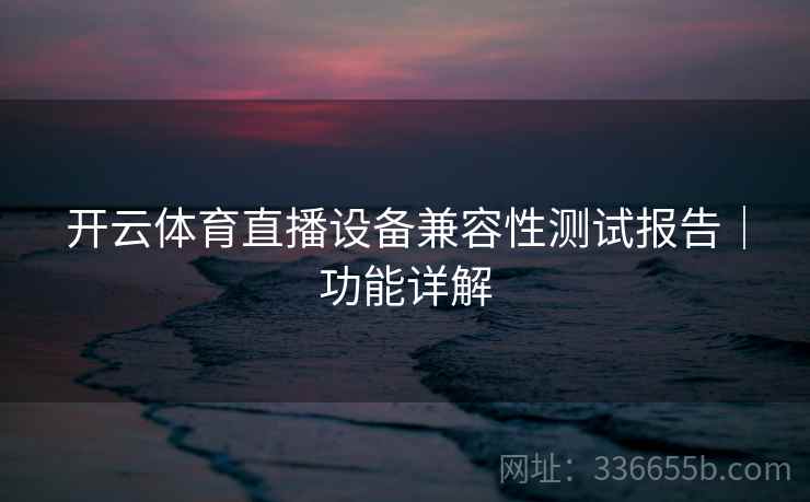开云体育直播设备兼容性测试报告｜功能详解
