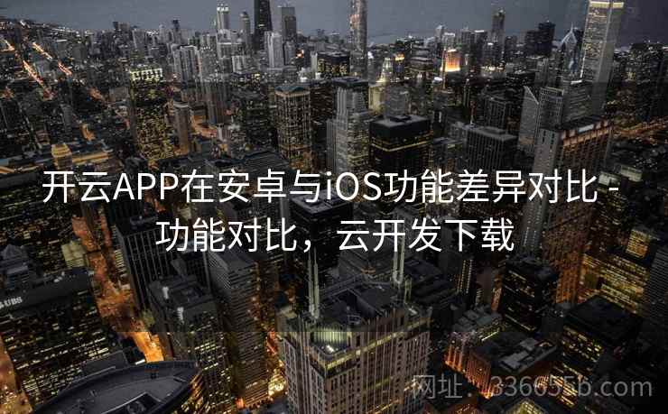 开云APP在安卓与iOS功能差异对比 - 功能对比，云开发下载