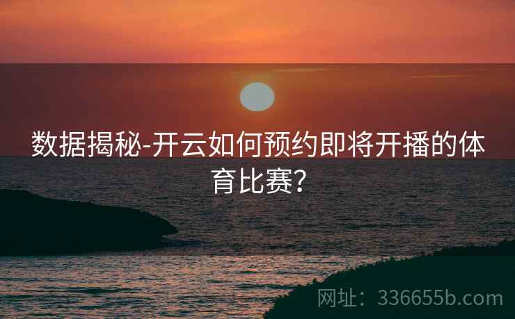 数据揭秘-开云如何预约即将开播的体育比赛？