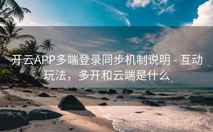 开云APP多端登录同步机制说明 - 互动玩法，多开和云端是什么