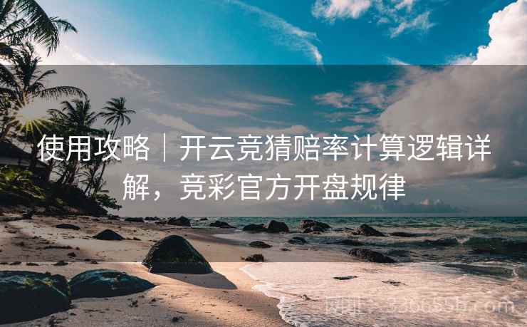使用攻略｜开云竞猜赔率计算逻辑详解，竞彩官方开盘规律