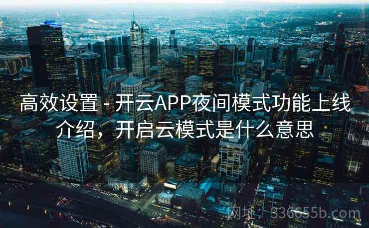 高效设置 - 开云APP夜间模式功能上线介绍,开启云模式是什么意思 高效设置 - 开云APP夜间模式功能上线介绍,开启云模式是什么意思