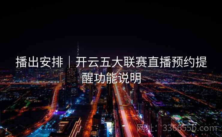 播出安排｜开云五大联赛直播预约提醒功能说明