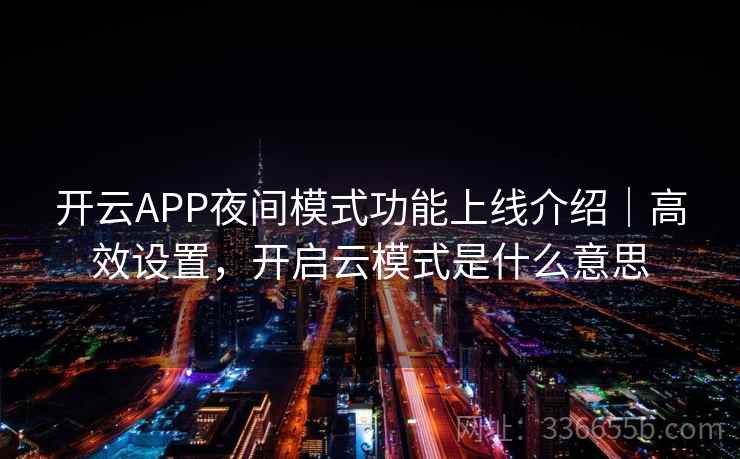 开云APP夜间模式功能上线介绍｜高效设置，开启云模式是什么意思
