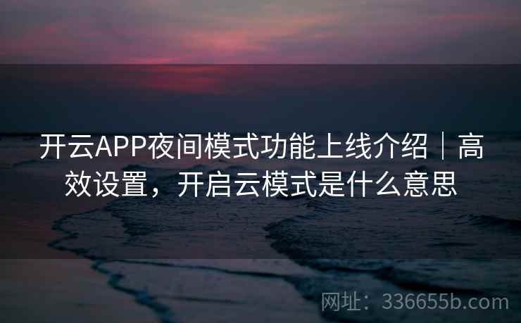 开云APP夜间模式功能上线介绍｜高效设置，开启云模式是什么意思