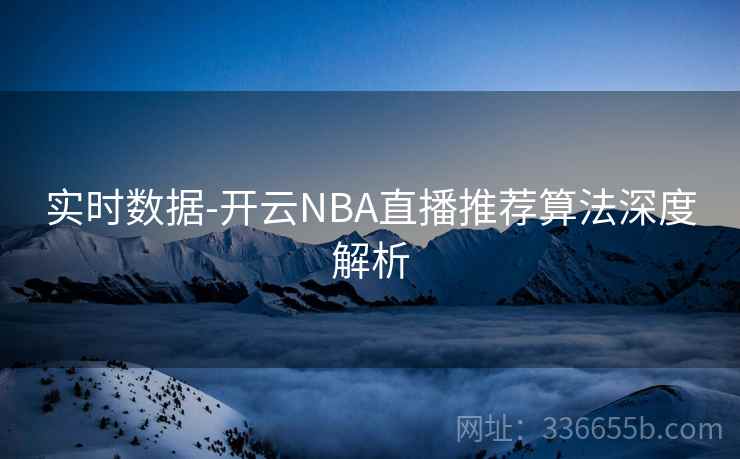 实时数据-开云NBA直播推荐算法深度解析 实时数据-开云NBA直播推荐算法深度解析