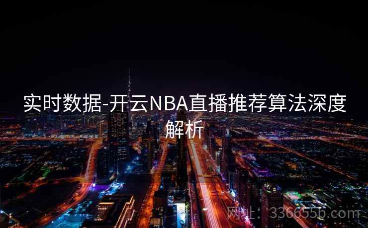 实时数据-开云NBA直播推荐算法深度解析 实时数据-开云NBA直播推荐算法深度解析