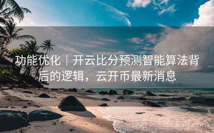 功能优化|开云比分预测智能算法背后的逻辑,云开币最新消息 功能优化|开云比分预测智能算法背后的逻辑,云开币最新消息