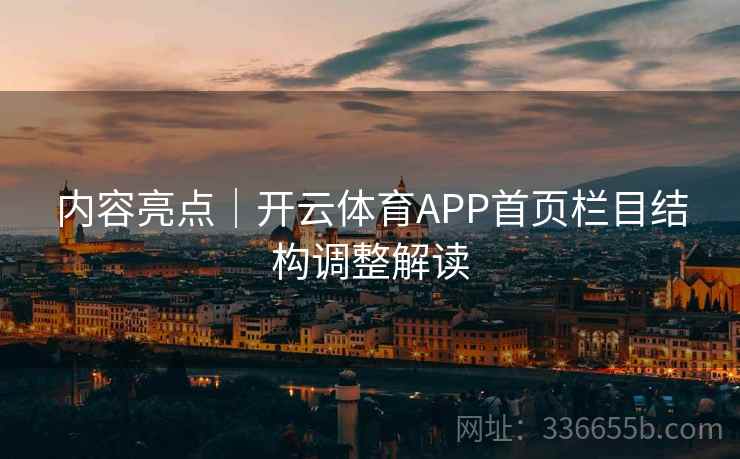 内容亮点|开云体育APP首页栏目结构调整解读 内容亮点|开云体育APP首页栏目结构调整解读
