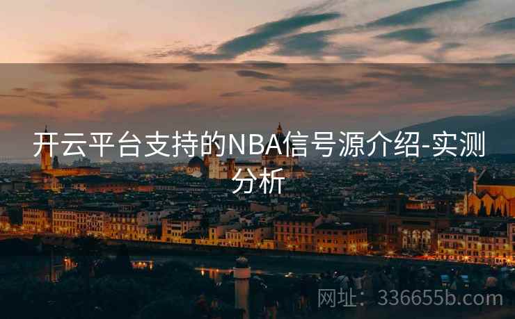 开云平台支持的NBA信号源介绍-实测分析