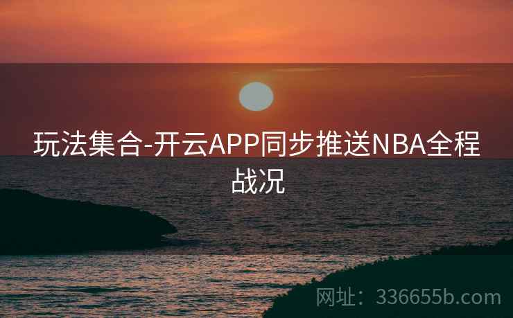 玩法集合-开云APP同步推送NBA全程战况 玩法集合-开云APP同步推送NBA全程战况