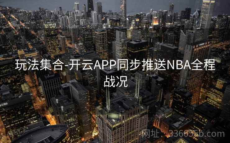 玩法集合-开云APP同步推送NBA全程战况 玩法集合-开云APP同步推送NBA全程战况