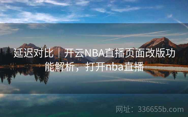 延迟对比|开云NBA直播页面改版功能解析,打开nba直播 延迟对比|开云NBA直播页面改版功能解析,打开nba直播
