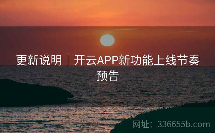 更新说明｜开云APP新功能上线节奏预告