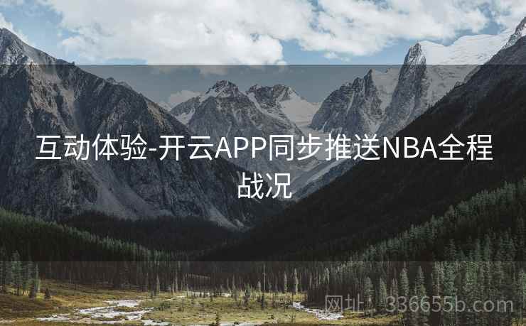 互动体验-开云APP同步推送NBA全程战况 互动体验-开云APP同步推送NBA全程战况
