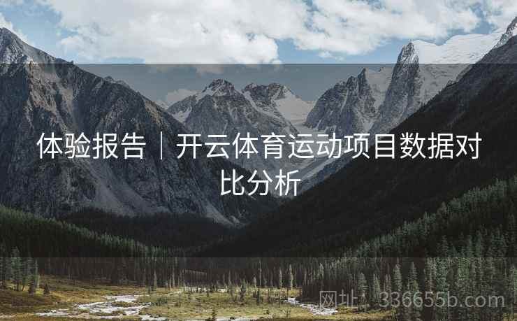 体验报告｜开云体育运动项目数据对比分析