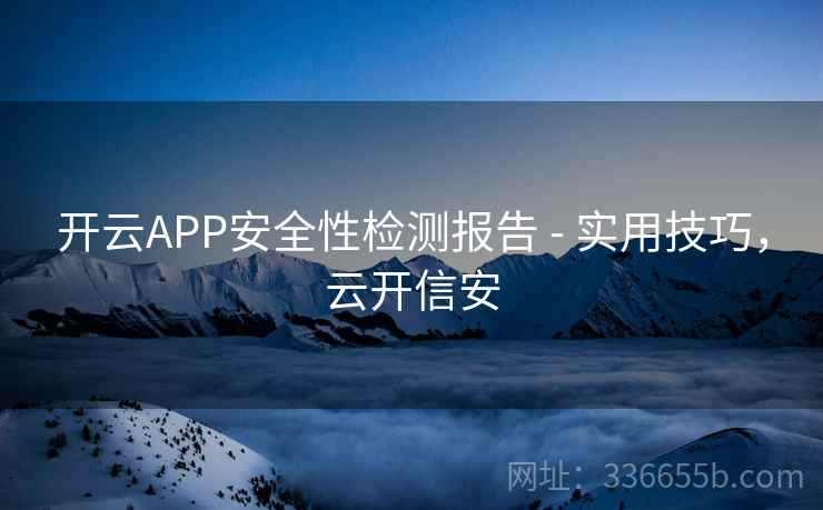 开云APP安全性检测报告 - 实用技巧,云开信安 开云APP安全性检测报告 - 实用技巧,云开信安